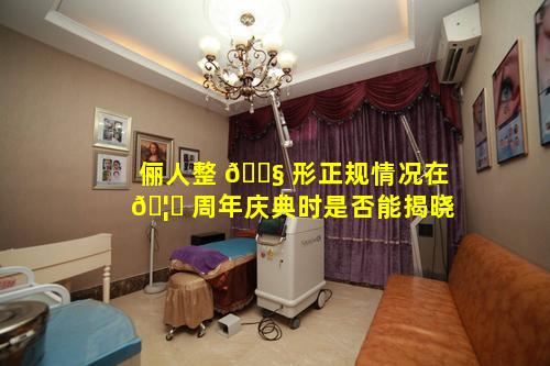 俪人整 🐧 形正规情况在 🦄 周年庆典时是否能揭晓